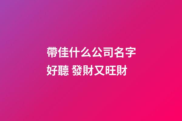 帶佳什么公司名字好聽 發財又旺財-第1張-公司起名-玄機派